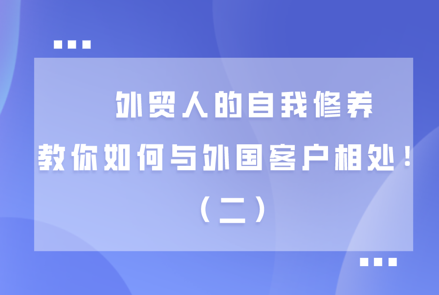 外贸人的自我修养，教你如何与外国客户相处！（二）