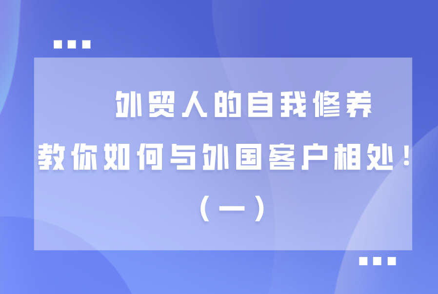 外贸人的自我修养，教你如何与外国客户相处！（一） 