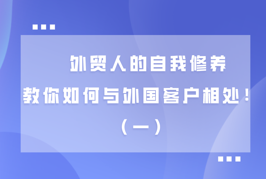 外贸人的自我修养，教你如何与外国客户相处！（一）