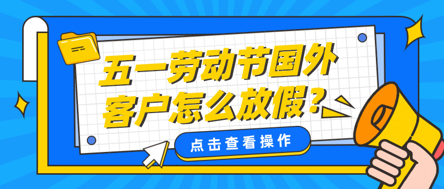 必看！五一劳动节国外客户怎么放假？小长假前优秀外贸人的工作计划表！